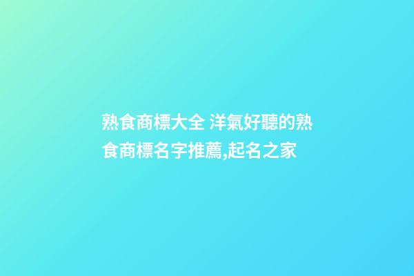 熟食商標大全 洋氣好聽的熟食商標名字推薦,起名之家-第1張-商標起名-玄機派